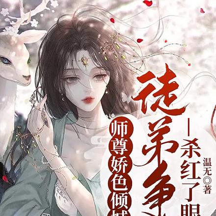 师尊娇色倾城，徒弟争夺杀红了眼